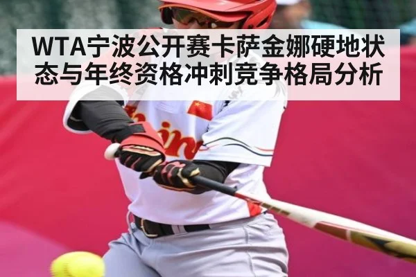 WTA宁波公开赛卡萨金娜硬地状态与年终资格冲刺竞争格局分析