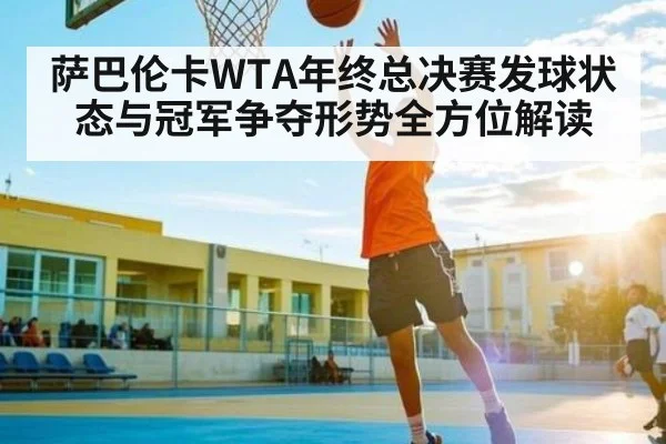 萨巴伦卡WTA年终总决赛发球状态与冠军争夺形势全方位解读